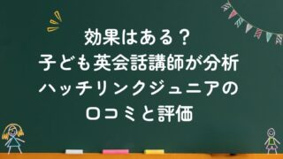 【実体験あり】子ども英会話講師が分析!ハッチリンクジュニアの口コミと評判